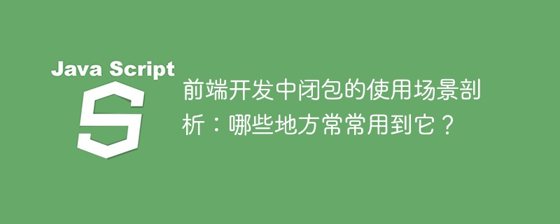 常见的前端开发场景中如何使用闭包进行剖析和分析