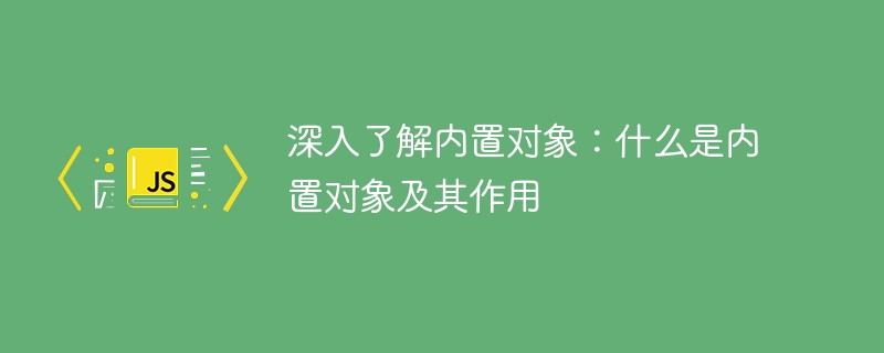 内置对象解析:内置对象的定义和功能