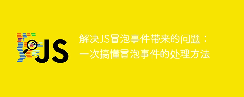 掌握冒泡事件处理方法:解决JS冒泡事件引发的问题