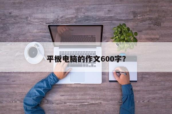 平板电脑的作文600字?