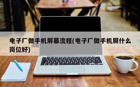 手机屏幕制造的电子厂流程