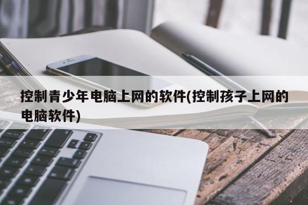 控制青少年电脑上网的软件