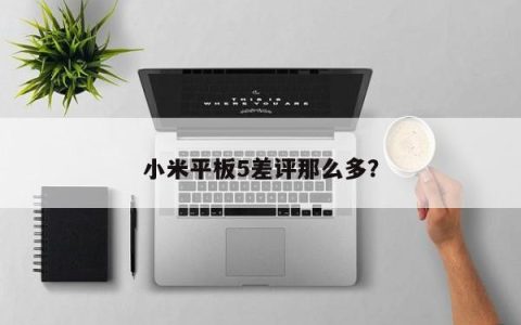 小米平板5的负面评价为何如此频繁？