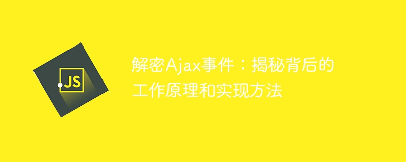 解密ajax事件:揭秘背后的工作原理和实现方法
