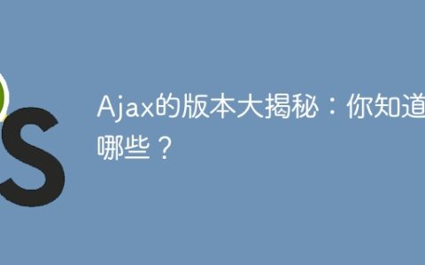 探秘Ajax的隐藏版本：你熟悉多少种？