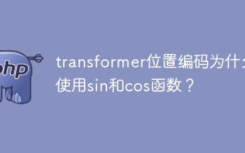 为什么在transformer中使用sin和cos函数进行位置编码？