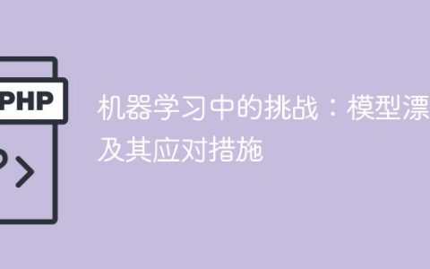 解决机器学习中模型漂移的挑战