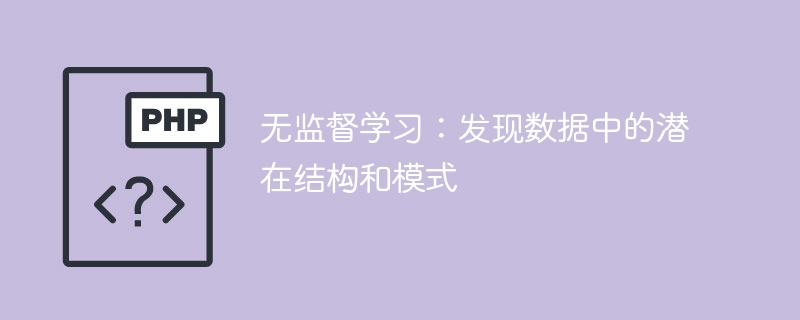 无监督学习:发现数据中的潜在结构和模式