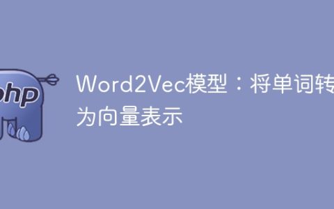使用Word2Vec模型：将单词转换为向量化表示