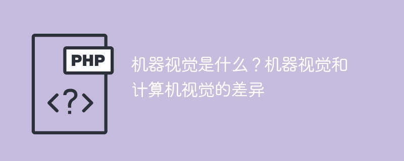 机器视觉是什么?机器视觉和计算机视觉的差异