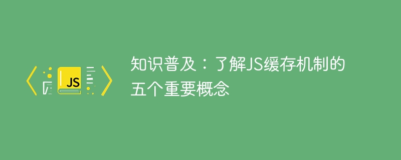 知识普及:了解js缓存机制的五个重要概念