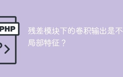 卷积输出在残差模块下是否是局部特征？