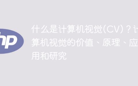 探索计算机视觉(CV)：意义、原理、应用和研究