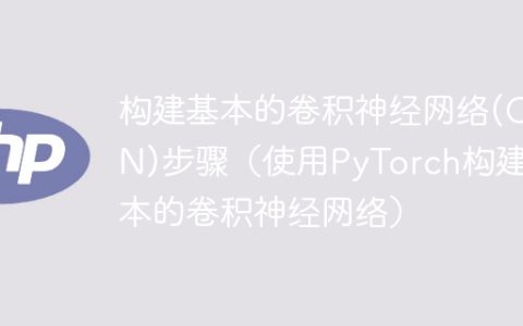 使用PyTorch构建卷积神经网络的基本步骤