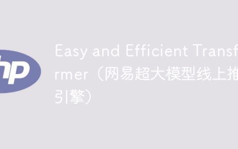 Easy and Efficient Transformer（网易超大模型线上推理引擎）