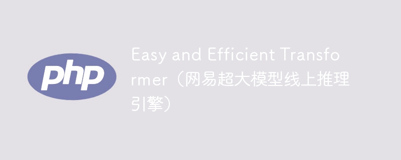 Easy and Efficient Transformer(网易超大模型线上推理引擎)