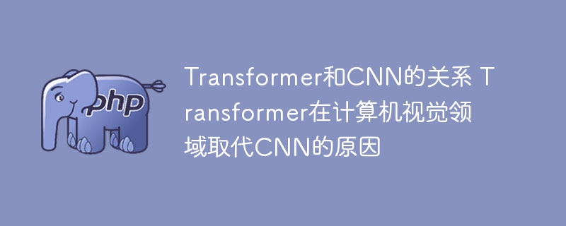 为什么Transformer在计算机视觉领域取代了CNN