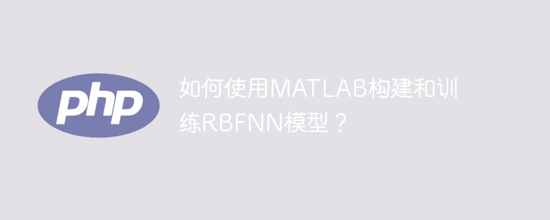 使用MATLAB构建和训练RBF神经网络的指南