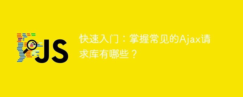 快速入门:掌握常见的ajax请求库有哪些?