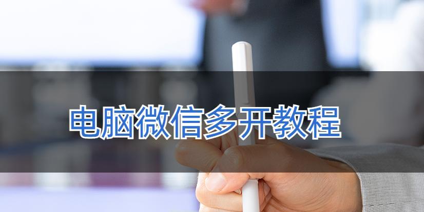 微信多开教程(教你使用简单又实用的微信多开工具,方便管理多个微信账号)