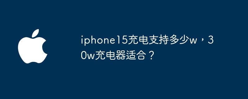 iphone15充电支持多少w,30w充电器适合?