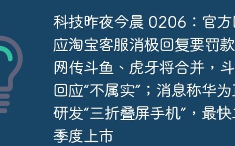 科技昨夜今晨 0206：官方回应淘宝客服消极回复要罚款；网传斗鱼、虎牙将合并，斗鱼回应“不属实”；消息称华为正研发“三折叠屏手机”，最快二季度上市