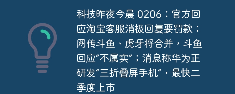 科技昨夜今晨 0206:官方回应淘宝客服消极回复要罚款;网传斗鱼、虎牙将合并,斗鱼回应“不属实”;消息称华为正研发“三折叠屏手机”,最快二季度上市