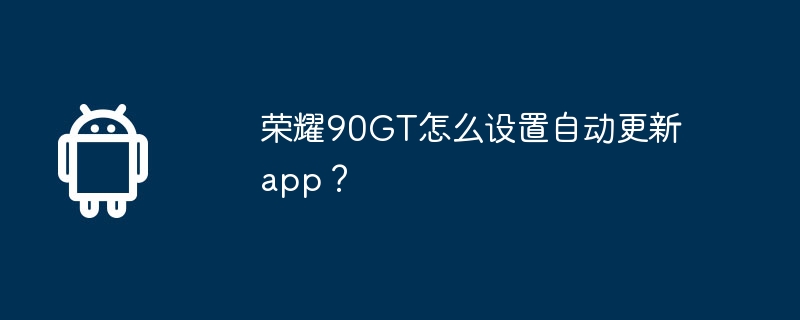 荣耀90GT怎么设置自动更新app?