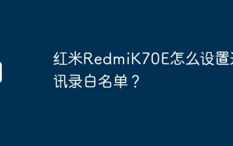 红米RedmiK70E怎么设置通讯录白名单？