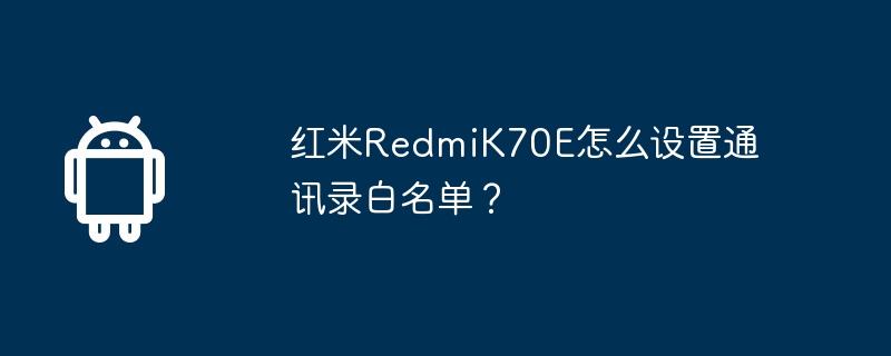 红米redmik70e怎么设置通讯录白名单?