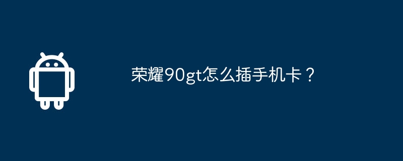 荣耀90gt怎么插手机卡?