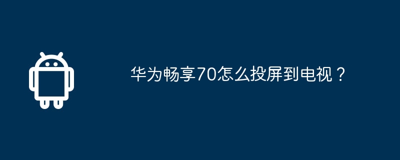 华为畅享70怎么投屏到电视?