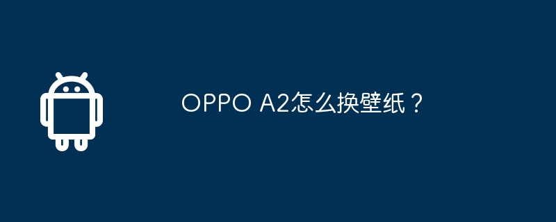 oppo a2怎么换壁纸?