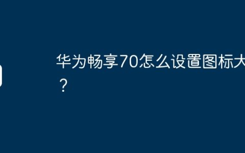 华为畅享70怎么设置图标大小？