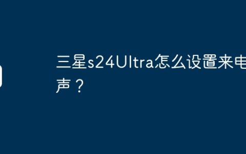 三星s24Ultra怎么设置来电铃声？