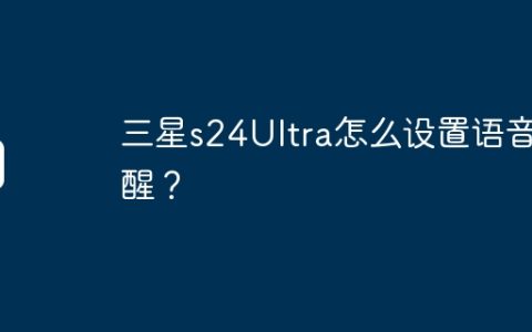 三星s24Ultra怎么设置语音唤醒？