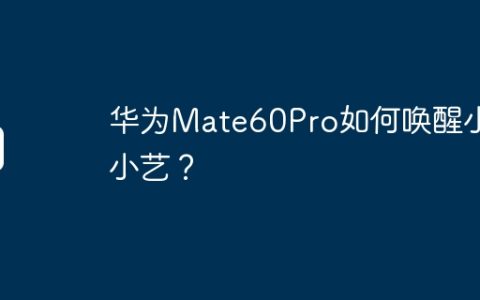 华为Mate60Pro如何唤醒小艺小艺？