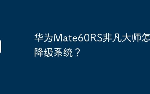 华为Mate60RS非凡大师怎么降级系统？