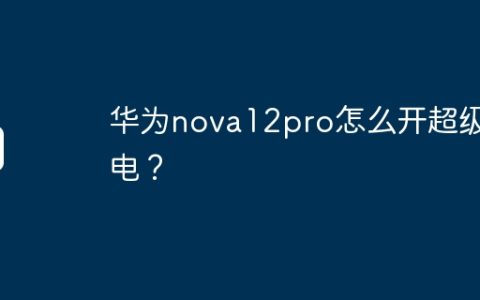 华为nova12pro怎么开超级省电？