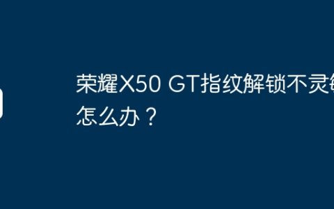 荣耀X50 GT指纹解锁不灵敏怎么办？