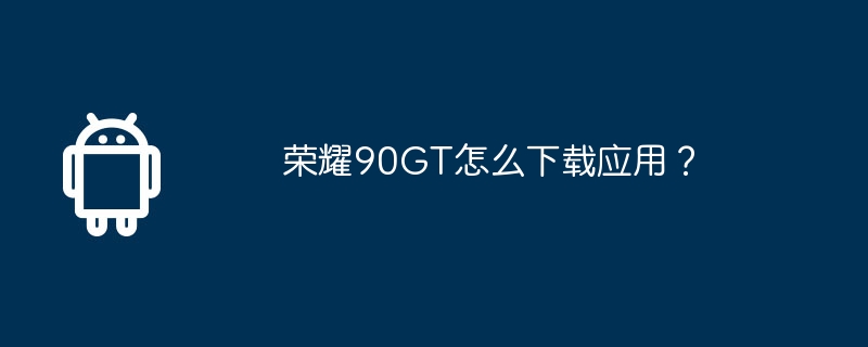 荣耀90GT怎么下载应用?