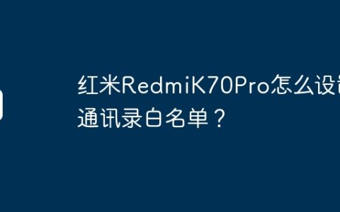 红米RedmiK70Pro怎么设置通讯录白名单？