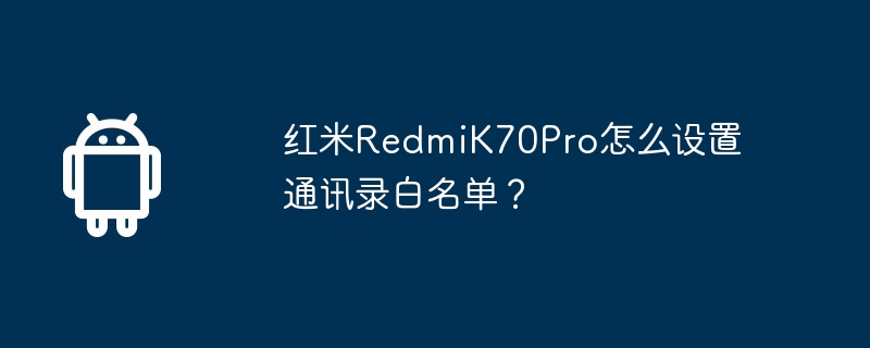 红米redmik70pro怎么设置通讯录白名单?