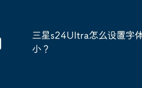 三星s24Ultra怎么设置字体大小？