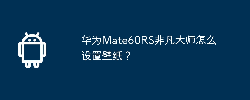 华为mate60rs非凡大师怎么设置壁纸?