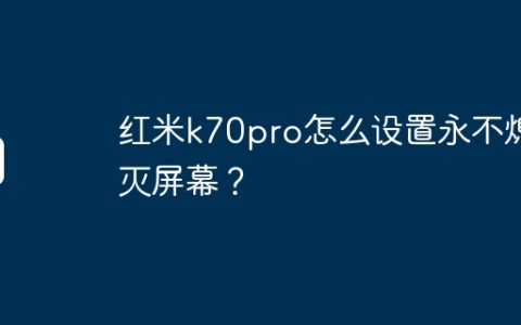 红米k70pro怎么设置永不熄灭屏幕？