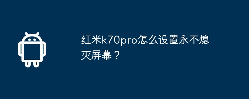 红米k70pro怎么设置永不熄灭屏幕？