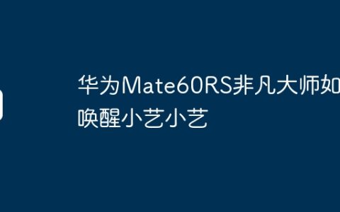 华为Mate60RS非凡大师如何唤醒小艺小艺