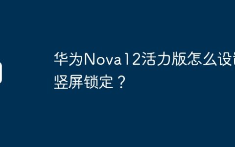 华为Nova12活力版怎么设置竖屏锁定？