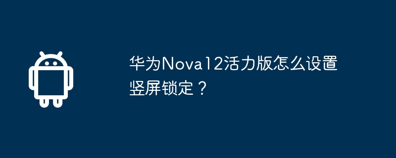 华为Nova12活力版怎么设置竖屏锁定?